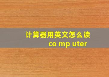 计算器用英文怎么读co mp uter